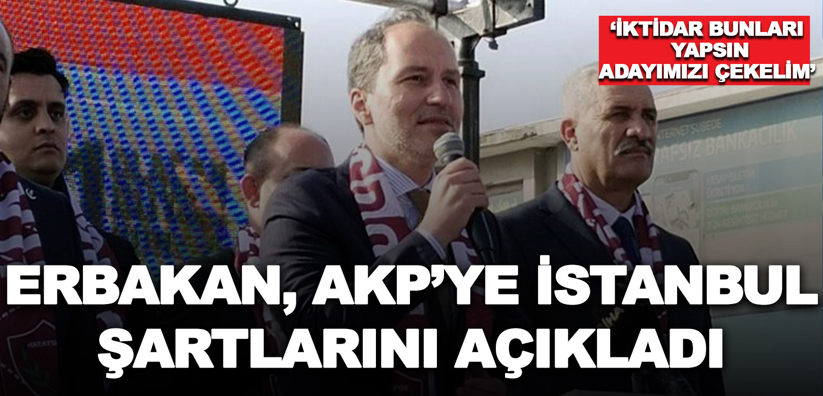 Erbakan İstanbul için AKP’ye şartlarını açıkladı: İktidar yapsın, adayımızı bugün çekeriz